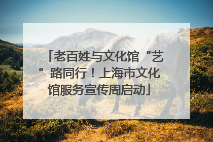 老百姓与文化馆“艺”路同行！上海市文化馆服务宣传周启动