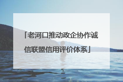 老河口推动政企协作诚信联盟信用评价体系