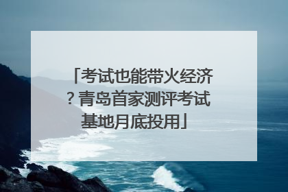 考试也能带火经济？青岛首家测评考试基地月底投用