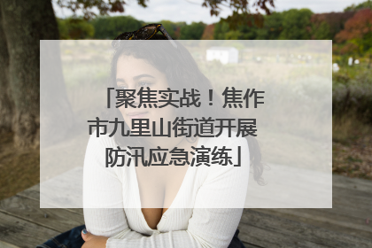 聚焦实战！焦作市九里山街道开展防汛应急演练