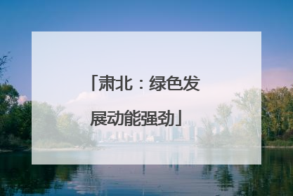 肃北：绿色发展动能强劲