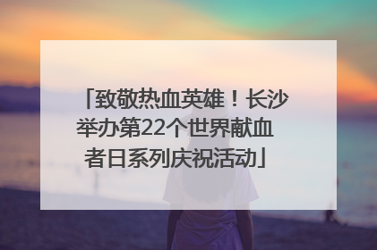 致敬热血英雄！长沙举办第22个世界献血者日系列庆祝活动
