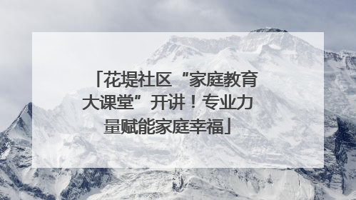 花堤社区“家庭教育大课堂”开讲！专业力量赋能家庭幸福
