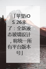 苹果iOS 26来了：全新液态玻璃设计，将统一所有平台版本号