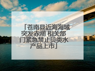 苍南县近海海域突发赤潮 相关部门紧急禁止贝类水产品上市