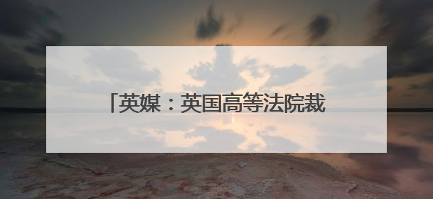 英媒：英国高等法院裁定，英国向以色列出售F-35战斗机部件合法