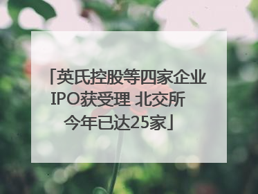 英氏控股等四家企业IPO获受理 北交所今年已达25家