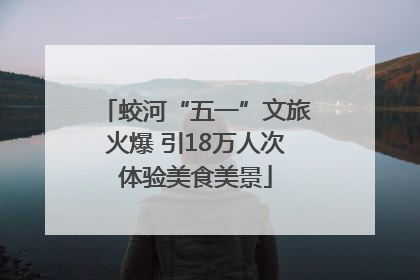 蛟河“五一”文旅火爆 引18万人次体验美食美景