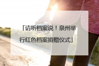 请听档案说！泉州举行红色档案捐赠仪式