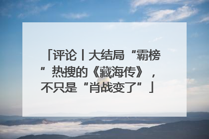 评论丨大结局“霸榜”热搜的《藏海传》，不只是“肖战变了”