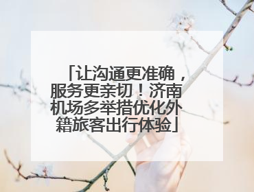 让沟通更准确，服务更亲切！济南机场多举措优化外籍旅客出行体验