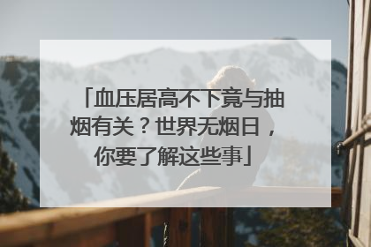 血压居高不下竟与抽烟有关？世界无烟日，你要了解这些事