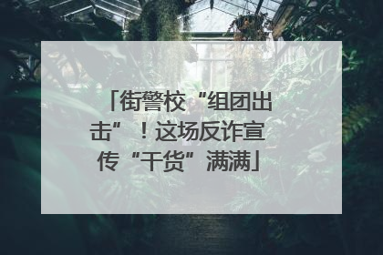 街警校“组团出击”！这场反诈宣传“干货”满满