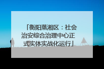 衡阳蒸湘区：社会治安综合治理中心正式实体实战化运行