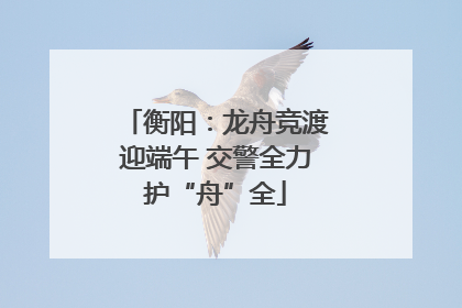 衡阳：龙舟竞渡迎端午 交警全力护“舟”全