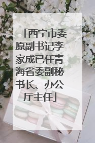 西宁市委原副书记李家成已任青海省委副秘书长、办公厅主任