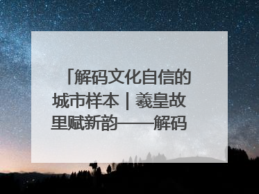 解码文化自信的城市样本｜羲皇故里赋新韵——解码甘肃天水的文化自信样本