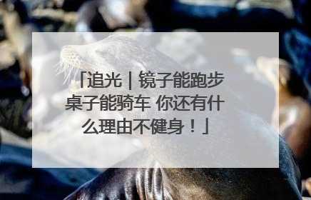 追光｜镜子能跑步 桌子能骑车 你还有什么理由不健身！