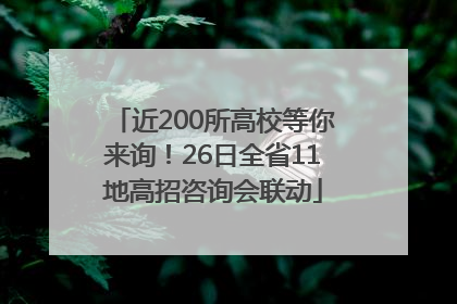 近200所高校等你来询！26日全省11地高招咨询会联动