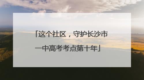 这个社区，守护长沙市一中高考考点第十年