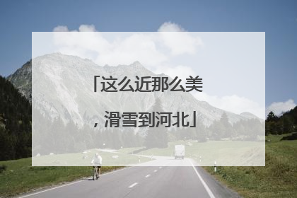 这么近那么美，滑雪到河北
