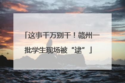这事千万别干！赣州一批学生现场被“逮”