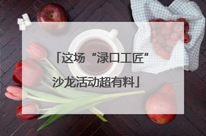 这场“渌口工匠”沙龙活动超有料