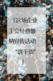 这场企业工会经费缴纳宣传活动“讲干货”