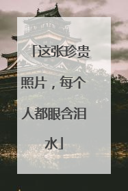 这张珍贵照片，每个人都眼含泪水