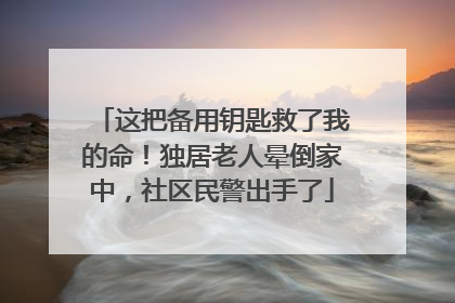 这把备用钥匙救了我的命！独居老人晕倒家中，社区民警出手了