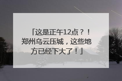 这是正午12点？！郑州乌云压城，这些地方已经下大了！