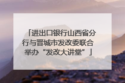 进出口银行山西省分行与晋城市发改委联合举办“发改大讲堂”