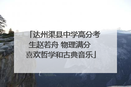 达州渠县中学高分考生赵若舟 物理满分 喜欢哲学和古典音乐
