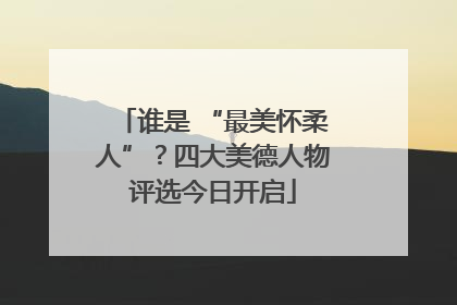 谁是 “最美怀柔人”？四大美德人物评选今日开启