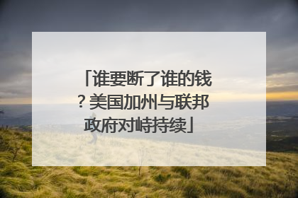 谁要断了谁的钱？美国加州与联邦政府对峙持续