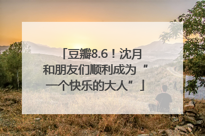 豆瓣8.6！沈月和朋友们顺利成为“一个快乐的大人”