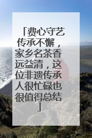 费心守艺传承不懈，家乡名茶香远益清，这位非遗传承人很忙碌也很值得总结
