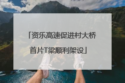 资乐高速促进村大桥首片T梁顺利架设