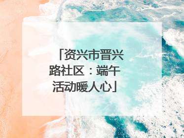 资兴市晋兴路社区：端午活动暖人心