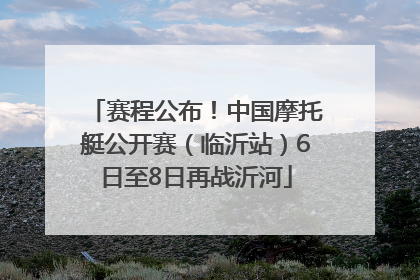 赛程公布！中国摩托艇公开赛（临沂站）6日至8日再战沂河