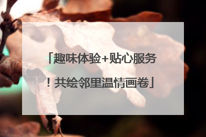趣味体验+贴心服务！共绘邻里温情画卷