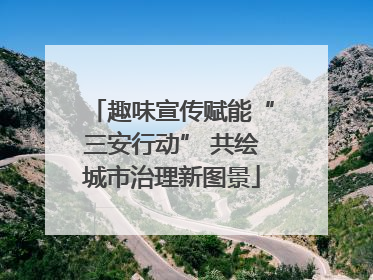 趣味宣传赋能“三安行动” 共绘城市治理新图景