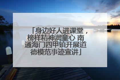 身边好人进课堂，榜样精神润童心 南通海门四甲镇开展道德模范事迹宣讲