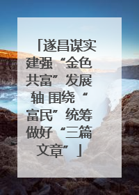 遂昌谋实建强“金色共富”发展轴 围绕“富民”统筹做好“三篇文章”