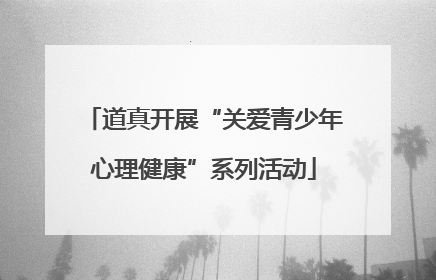 道真开展“关爱青少年心理健康”系列活动