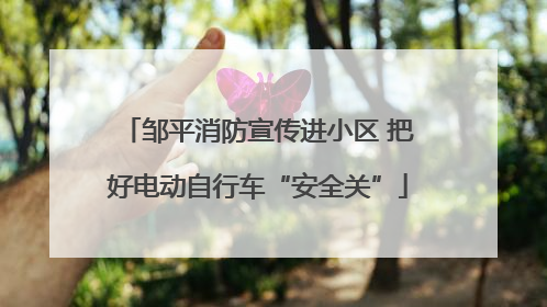 邹平消防宣传进小区 把好电动自行车“安全关”