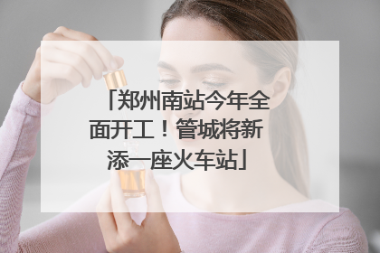 郑州南站今年全面开工！管城将新添一座火车站