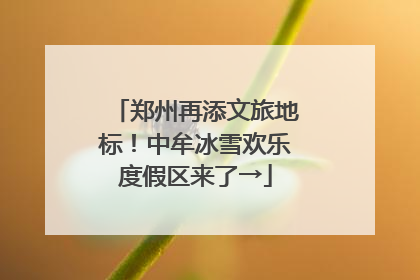 郑州再添文旅地标！中牟冰雪欢乐度假区来了→
