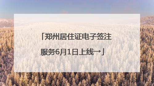 郑州居住证电子签注服务6月1日上线→