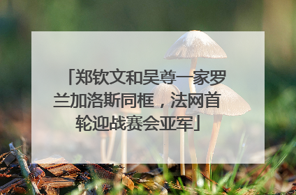 郑钦文和吴尊一家罗兰加洛斯同框，法网首轮迎战赛会亚军